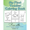 My First Toddler Coloring Book Fun with: Animals - Colors- Numbers- Letters- Shapes- Colors- Ages 1-3: Educational Books For Toddlers - Paperback